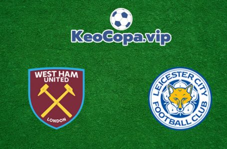 Soi kèo tỷ số trận West Ham vs Leicester City, 21h00 – 24/08/2021