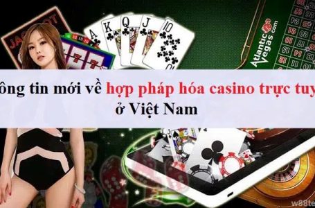 Thông tin mới về hợp pháp hóa casino trực tuyến ở Việt Nam